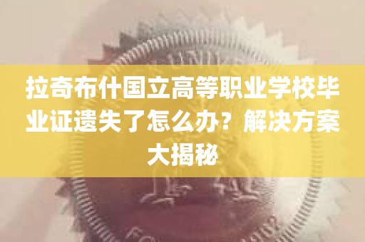 拉奇布什国立高等职业学校毕业证遗失了怎么办？解决方案大揭秘