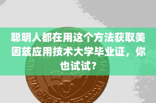 聪明人都在用这个方法获取美因兹应用技术大学毕业证，你也试试？