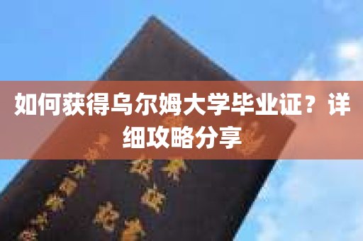 如何获得乌尔姆大学毕业证？详细攻略分享