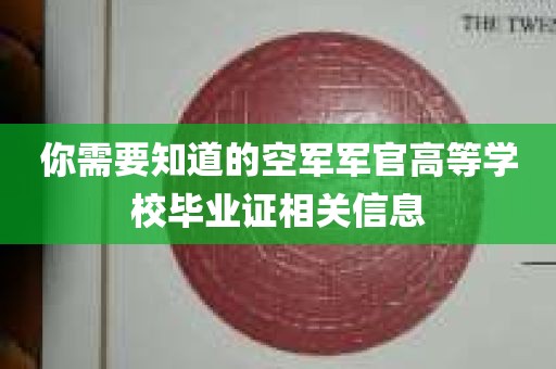 你需要知道的空军军官高等学校毕业证相关信息