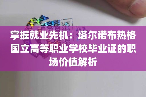 掌握就业先机：塔尔诺布热格国立高等职业学校毕业证的职场价值解析