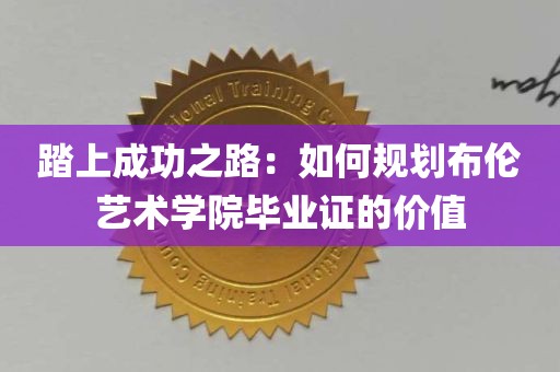 踏上成功之路：如何规划布伦艺术学院毕业证的价值