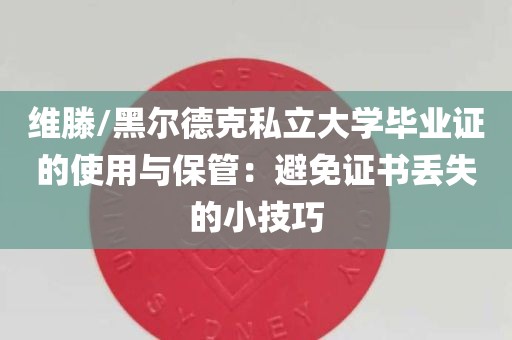 维滕/黑尔德克私立大学毕业证的使用与保管：避免证书丢失的小技巧