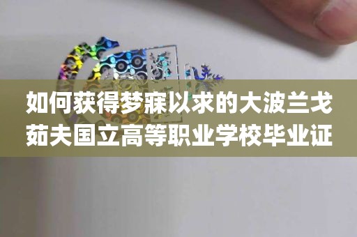 如何获得梦寐以求的大波兰戈茹夫国立高等职业学校毕业证