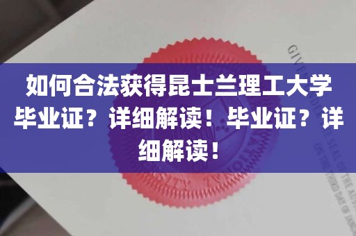 如何合法获得昆士兰理工大学毕业证？详细解读！毕业证？详细解读！