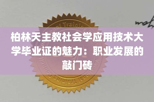 柏林天主教社会学应用技术大学毕业证的魅力：职业发展的敲门砖