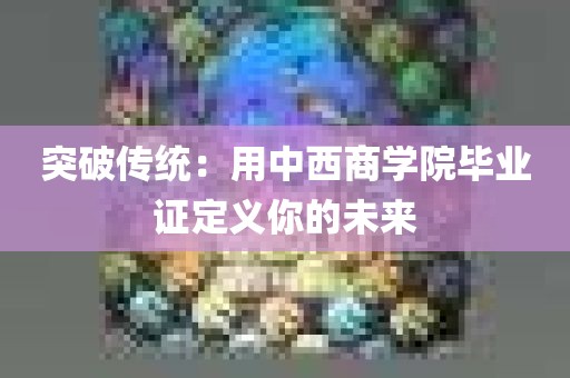 突破传统：用中西商学院毕业证定义你的未来