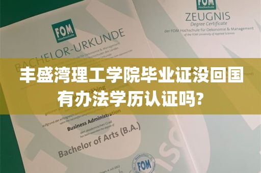 丰盛湾理工学院毕业证没回国有办法学历认证吗?