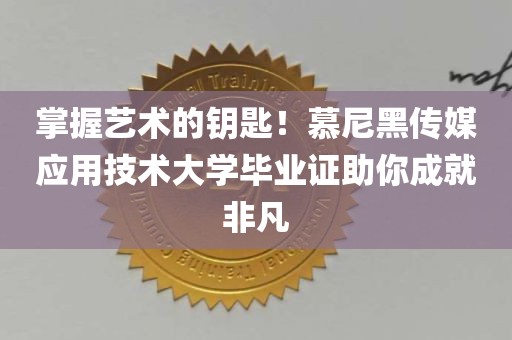 掌握艺术的钥匙！慕尼黑传媒应用技术大学毕业证助你成就非凡