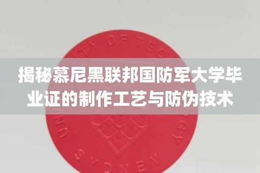 揭秘慕尼黑联邦国防军大学毕业证的制作工艺与防伪技术