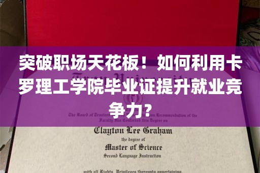 突破职场天花板！如何利用卡罗理工学院毕业证提升就业竞争力？