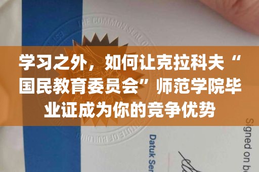 学习之外，如何让克拉科夫“国民教育委员会”师范学院毕业证成为你的竞争优势