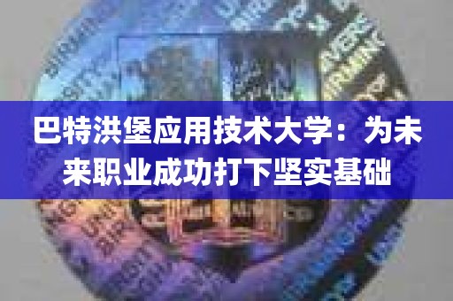 巴特洪堡应用技术大学：为未来职业成功打下坚实基础