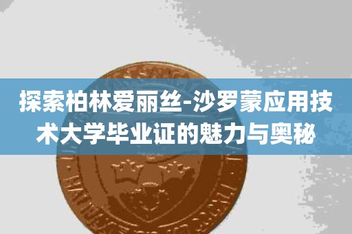 探索柏林爱丽丝-沙罗蒙应用技术大学毕业证的魅力与奥秘