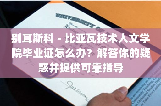 别耳斯科－比亚瓦技术人文学院毕业证怎么办？解答你的疑惑并提供可靠指导