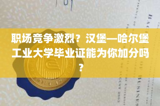 职场竞争激烈？汉堡—哈尔堡工业大学毕业证能为你加分吗？