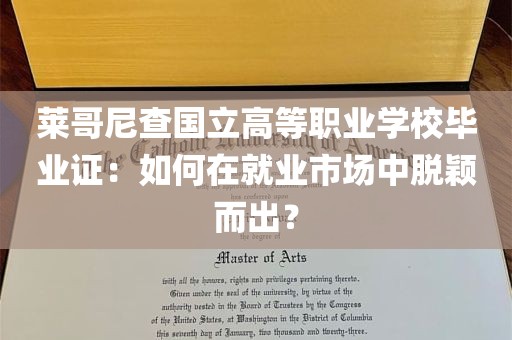 莱哥尼查国立高等职业学校毕业证：如何在就业市场中脱颖而出？